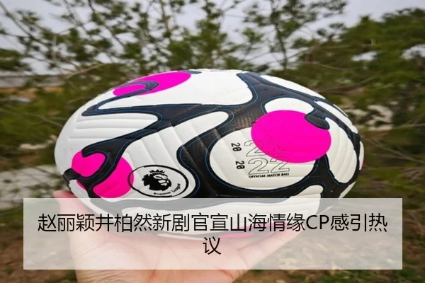 赵丽颖井柏然新剧官宣山海情缘CP感引热议